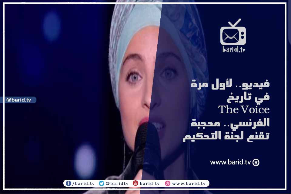 فيديو.. لأول مرة في تاريخ The Voice الفرنسي.. محجبة تقنع لجنة التحكيم